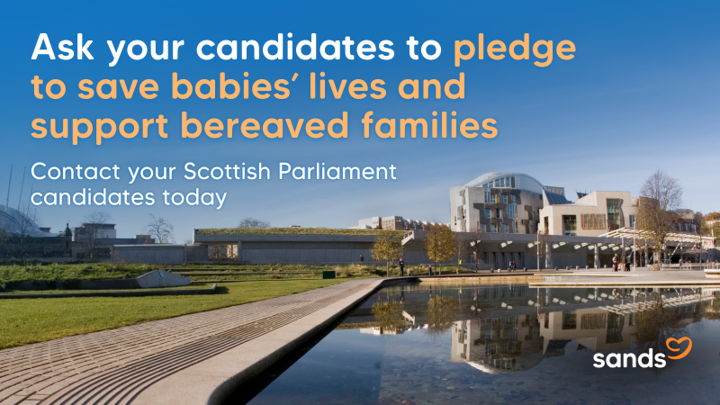 An image of the Scottish Parliament building with the words ask your candidates to pledge to save babies' lives and support bereaved families. Contact your Scottish Parliament candidates today.